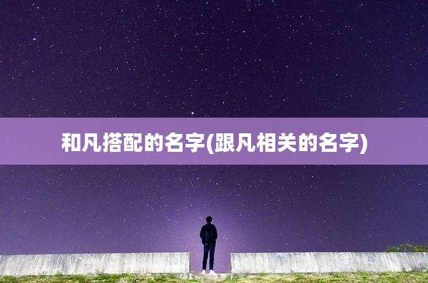 和凡搭配的名字(跟凡相关的名字)