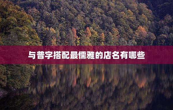 与普字搭配最儒雅的店名有哪些