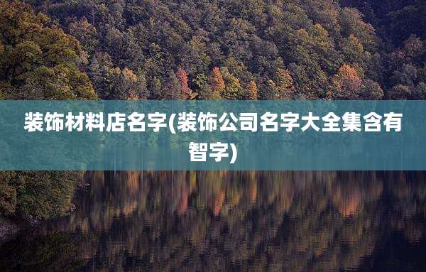 装饰材料店名字(装饰公司名字大全集含有智字)