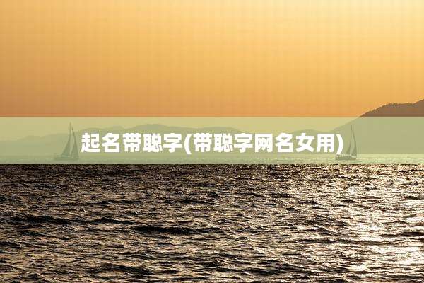 起名带聪字(带聪字网名女用)