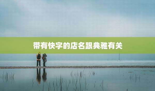 带有快字的店名跟典雅有关