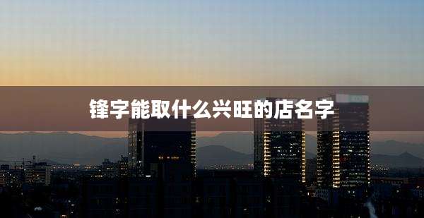 锋字能取什么兴旺的店名字