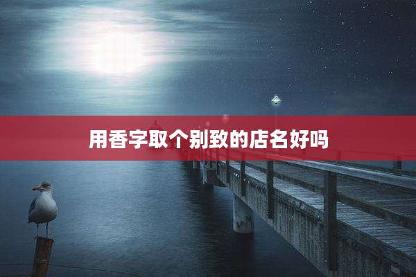 用香字取个别致的店名好吗