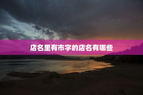 店名里有市字的店名有哪些