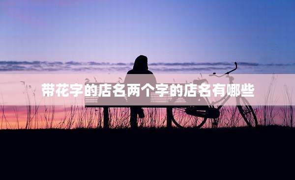 带花字的店名两个字的店名有哪些