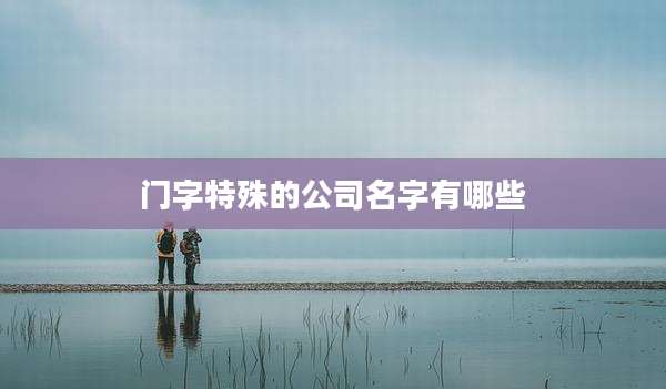 门字特殊的公司名字有哪些