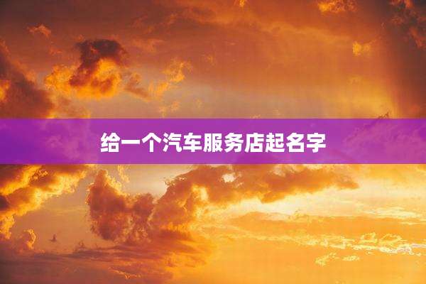 给一个汽车服务店起名字