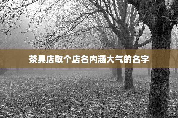 茶具店取个店名内涵大气的名字