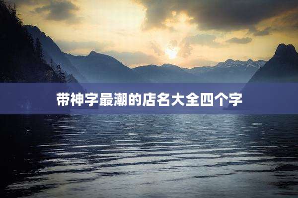 带神字最潮的店名大全四个字