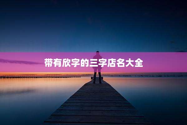 带有欣字的三字店名大全