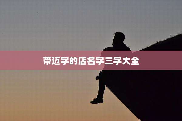 带迈字的店名字三字大全