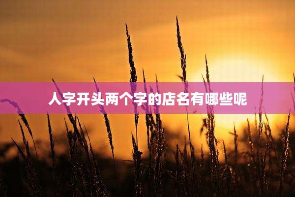 人字开头两个字的店名有哪些呢