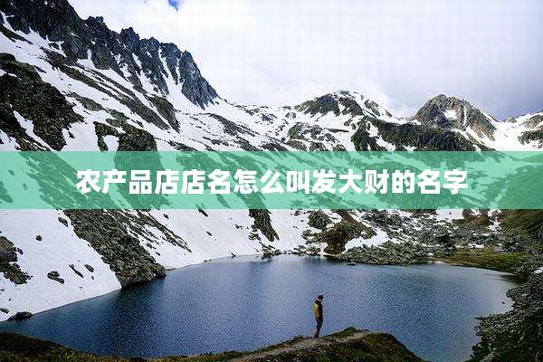 农产品店店名怎么叫发大财的名字
