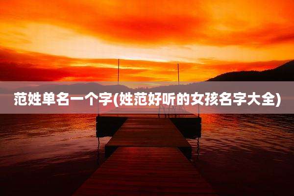 范姓单名一个字(姓范好听的女孩名字大全)