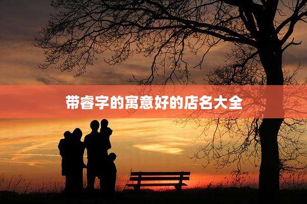 带睿字的寓意好的店名大全