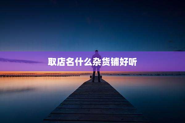 取店名什么杂货铺好听