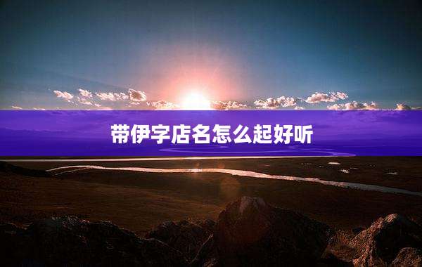带伊字店名怎么起好听