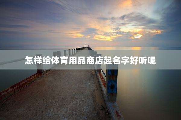 怎样给体育用品商店起名字好听呢
