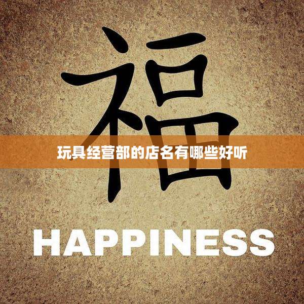 玩具经营部的店名有哪些好听