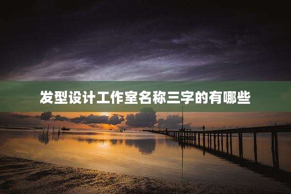 发型设计工作室名称三字的有哪些