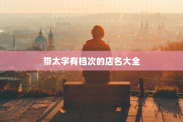 带太字有档次的店名大全