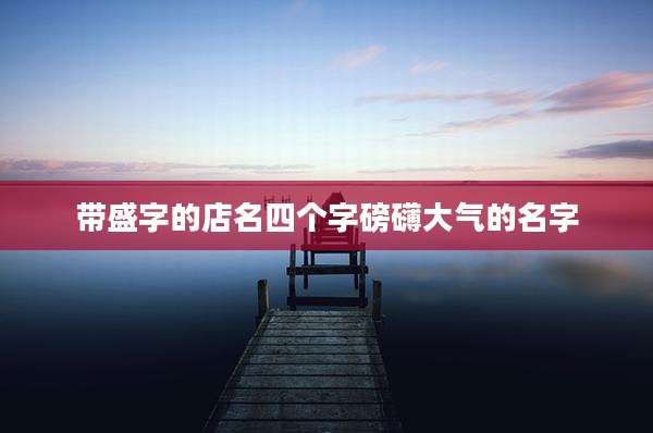 带盛字的店名四个字磅礴大气的名字