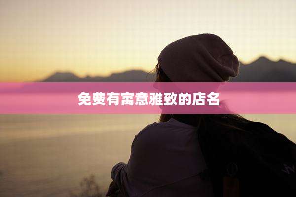 免费有寓意雅致的店名