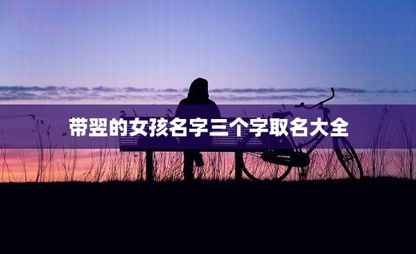 带翌的女孩名字三个字取名大全