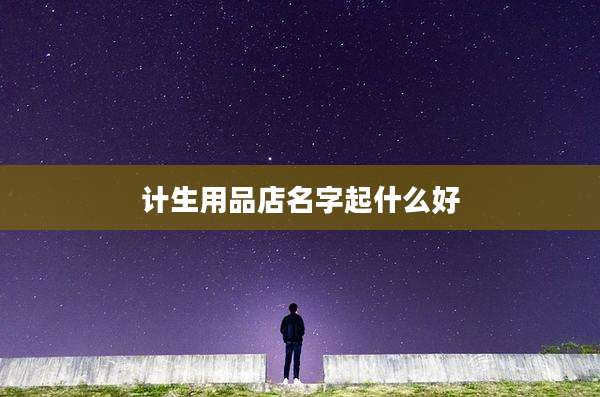 计生用品店名字起什么好
