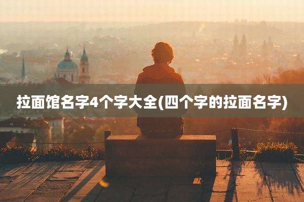 拉面馆名字4个字大全(四个字的拉面名字)