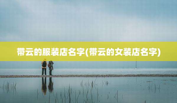 带云的服装店名字(带云的女装店名字)