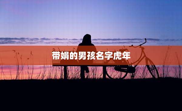 带娟的男孩名字虎年