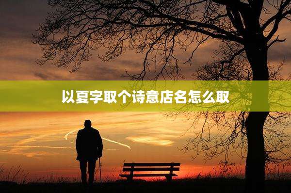 以夏字取个诗意店名怎么取