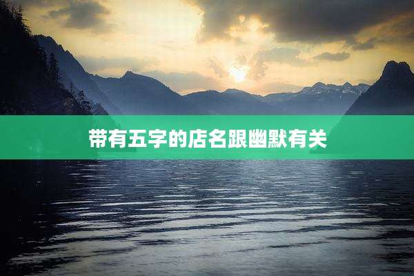 带有五字的店名跟幽默有关