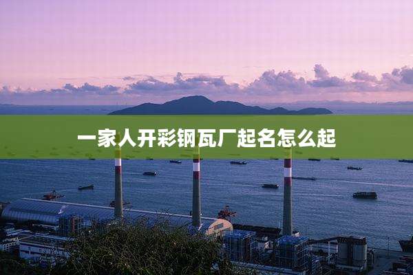 一家人开彩钢瓦厂起名怎么起