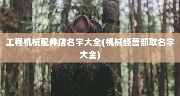 工程机械配件店名字大全(机械经营部取名字大全)