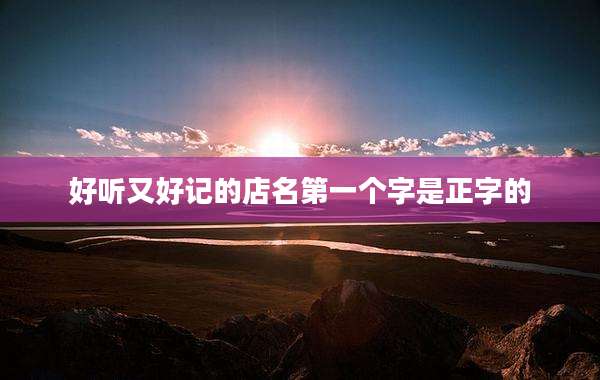 好听又好记的店名第一个字是正字的