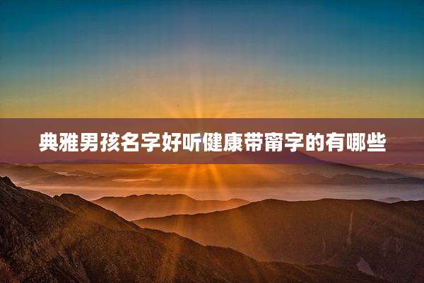 典雅男孩名字好听健康带甯字的有哪些