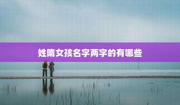 姓隋女孩名字两字的有哪些