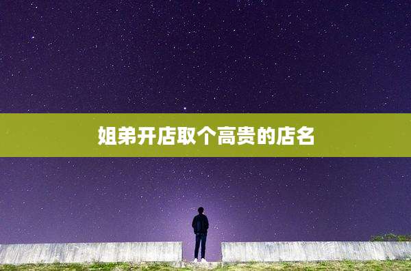 姐弟开店取个高贵的店名