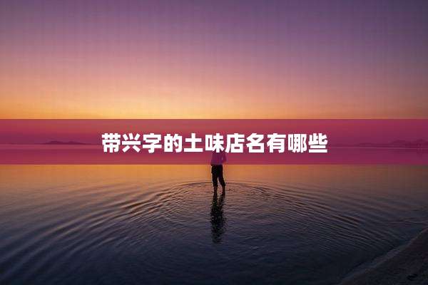 带兴字的土味店名有哪些