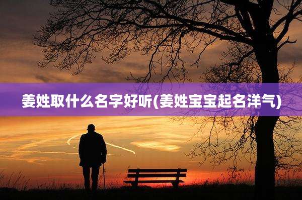 姜姓取什么名字好听(姜姓宝宝起名洋气)