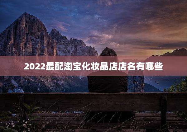 2022最配淘宝化妆品店店名有哪些