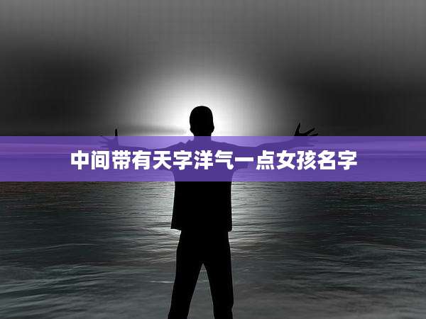 中间带有天字洋气一点女孩名字