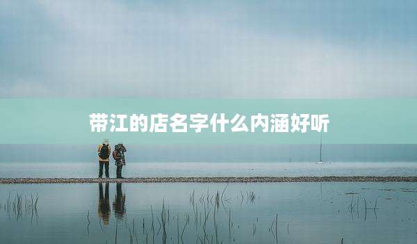 带江的店名字什么内涵好听