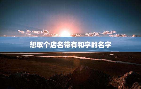 想取个店名带有和字的名字