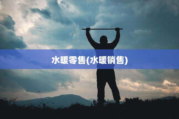 水暖零售(水暖销售)