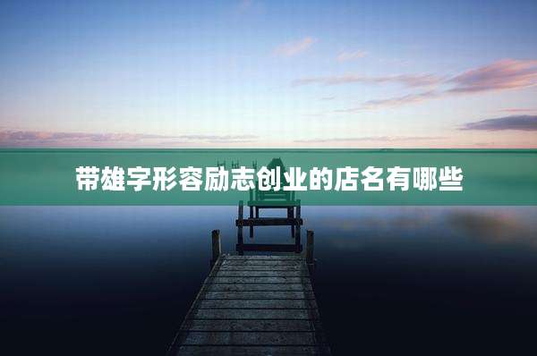 带雄字形容励志创业的店名有哪些