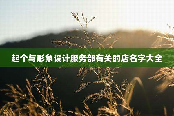 起个与形象设计服务部有关的店名字大全