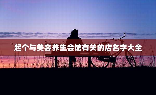 起个与美容养生会馆有关的店名字大全
